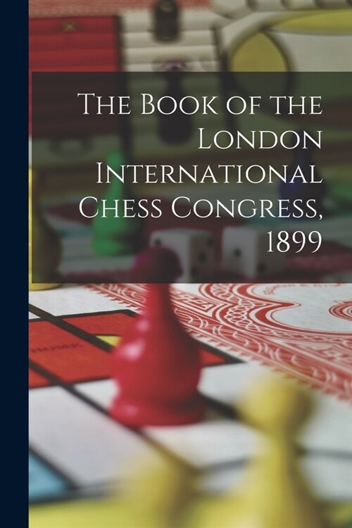 The Book of the London International Chess Congress, 1899 (Paperback)