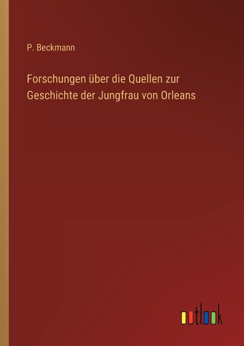 Forschungen ?er die Quellen zur Geschichte der Jungfrau von Orleans (Paperback)