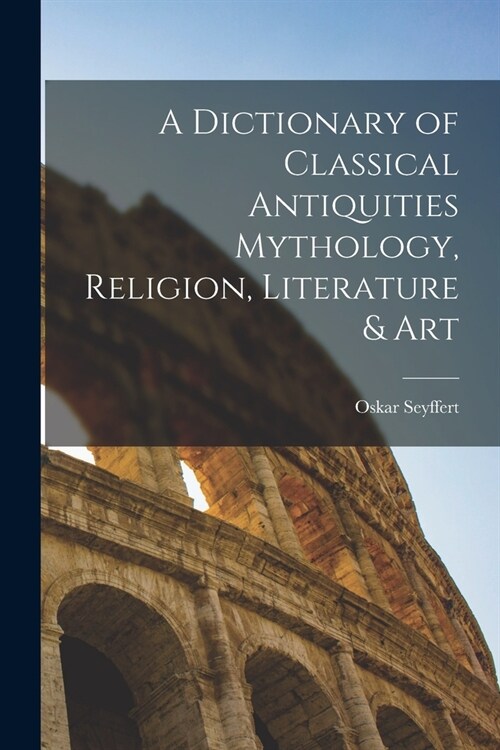 A Dictionary of Classical Antiquities Mythology, Religion, Literature & Art (Paperback)