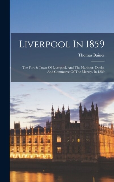 Liverpool In 1859: The Port & Town Of Liverpool, And The Harbour, Docks, And Commerce Of The Mersey, In 1859 (Hardcover)