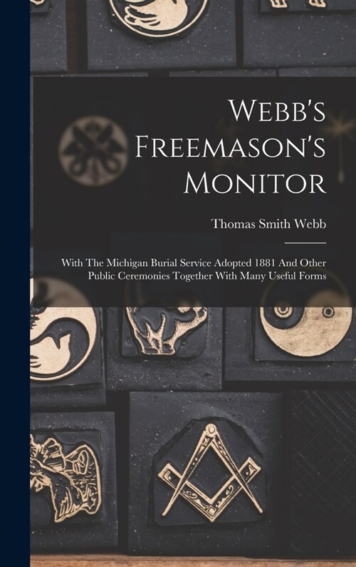 Webbs Freemasons Monitor: With The Michigan Burial Service Adopted 1881 And Other Public Ceremonies Together With Many Useful Forms (Hardcover)