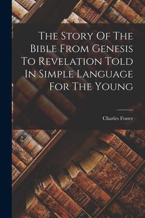 The Story Of The Bible From Genesis To Revelation Told In Simple Language For The Young (Paperback)