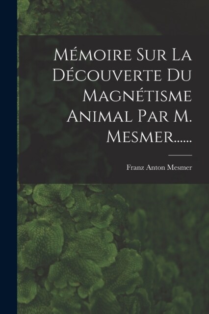 M?oire Sur La D?ouverte Du Magn?isme Animal Par M. Mesmer...... (Paperback)