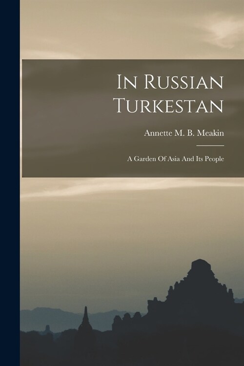 In Russian Turkestan: A Garden Of Asia And Its People (Paperback)