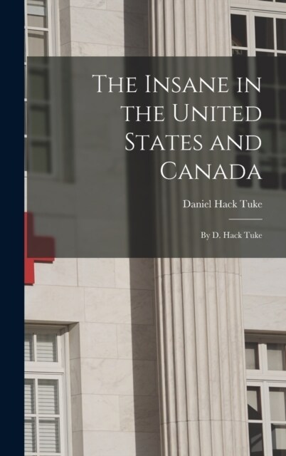 The Insane in the United States and Canada: By D. Hack Tuke (Hardcover)