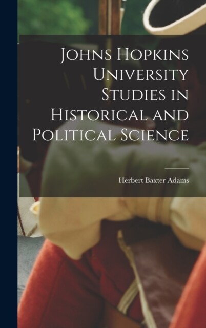 Johns Hopkins University Studies in Historical and Political Science (Hardcover)