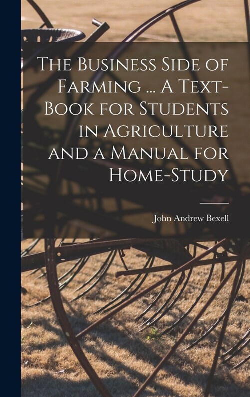 The Business Side of Farming ... A Text-book for Students in Agriculture and a Manual for Home-study (Hardcover)