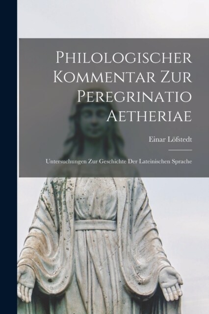 Philologischer kommentar zur Peregrinatio Aetheriae: Untersuchungen zur geschichte der lateinischen sprache (Paperback)