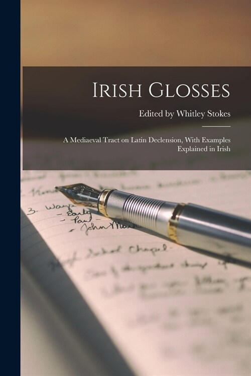 Irish Glosses: A Mediaeval Tract on Latin Declension, With Examples Explained in Irish (Paperback)