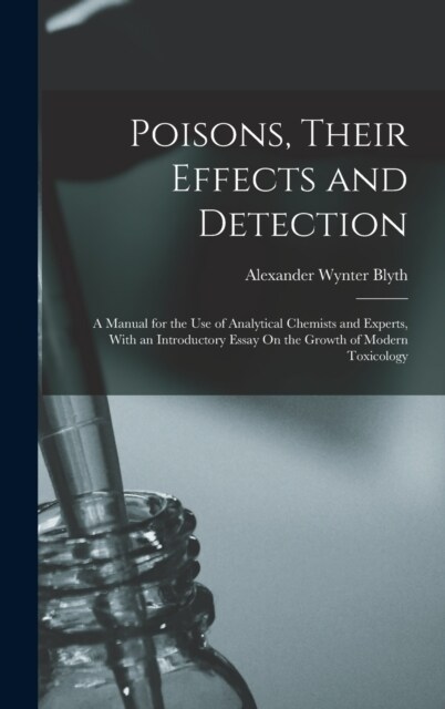 Poisons, Their Effects and Detection: A Manual for the Use of Analytical Chemists and Experts, With an Introductory Essay On the Growth of Modern Toxi (Hardcover)
