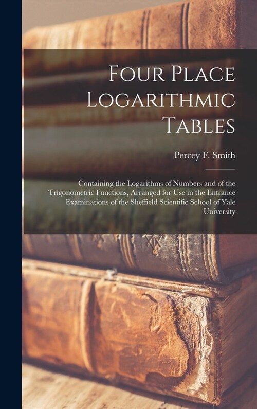 Four Place Logarithmic Tables; Containing the Logarithms of Numbers and of the Trigonometric Functions, Arranged for Use in the Entrance Examinations (Hardcover)