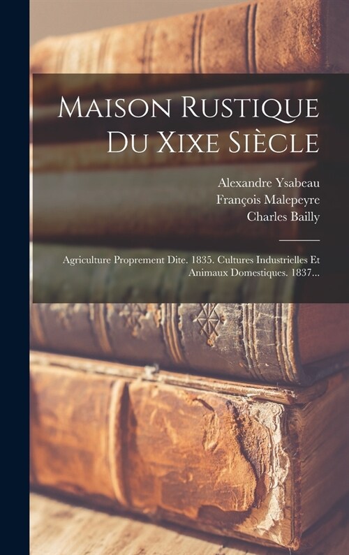 Maison Rustique Du Xixe Si?le: Agriculture Proprement Dite. 1835. Cultures Industrielles Et Animaux Domestiques. 1837... (Hardcover)