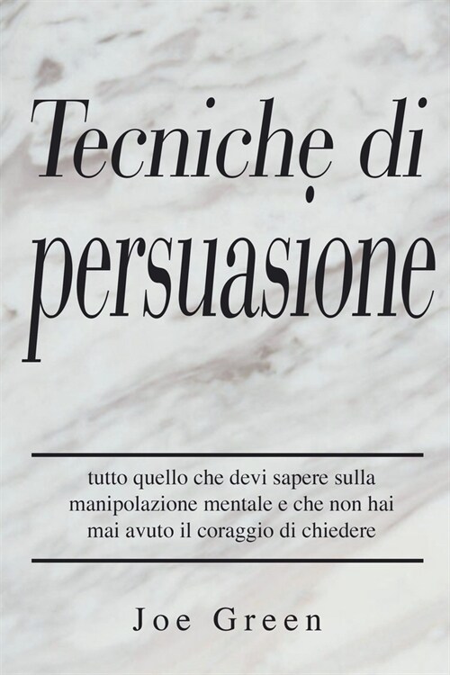 Tecniche di persuasione: tutto quello che devi sapere sulla manipolazione mentale e che non hai mai avuto il coraggio di chiedere (Paperback)