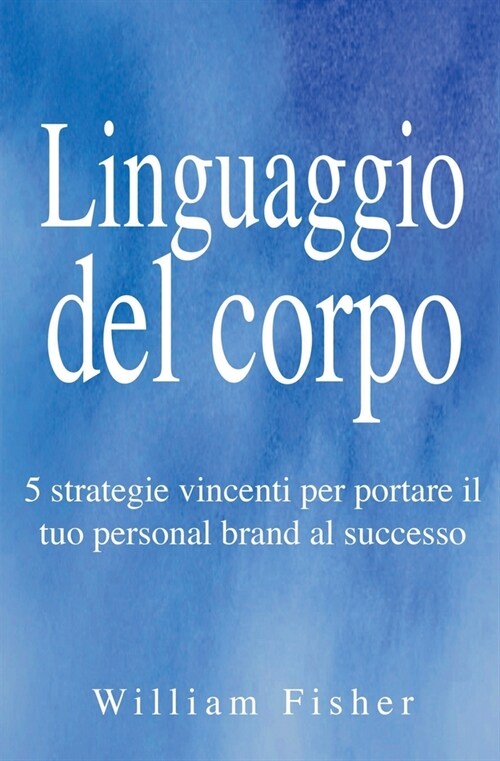 Linguaggio del corpo: 5 strategie vincenti per portare il tuo personal brand al successo (Paperback)
