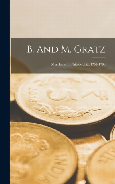 B. And M. Gratz: Merchants In Philadelphia, 1754-1798 (Hardcover)