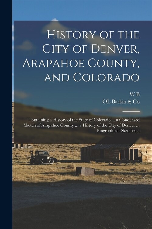 History of the City of Denver, Arapahoe County, and Colorado: Containing a History of the State of Colorado ... a Condensed Sketch of Arapahoe County (Paperback)