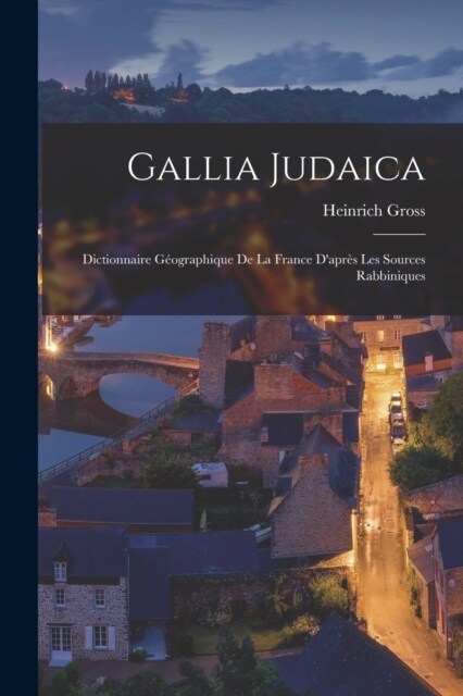 Gallia Judaica: Dictionnaire G?graphique De La France Dapr? Les Sources Rabbiniques (Paperback)