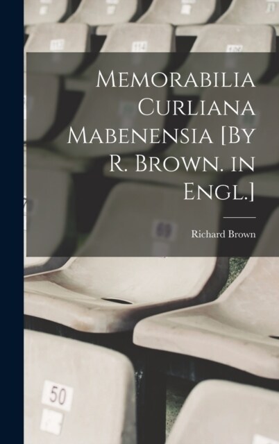 Memorabilia Curliana Mabenensia [By R. Brown. in Engl.] (Hardcover)