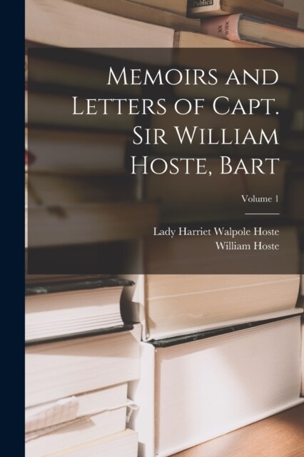 Memoirs and Letters of Capt. Sir William Hoste, Bart; Volume 1 (Paperback)