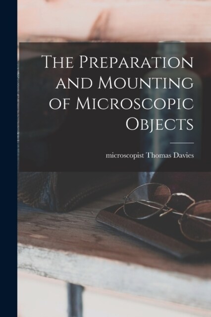 The Preparation and Mounting of Microscopic Objects (Paperback)
