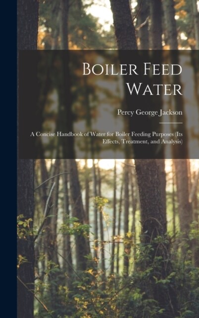 Boiler Feed Water: A Concise Handbook of Water for Boiler Feeding Purposes (Its Effects, Treatment, and Analysis) (Hardcover)