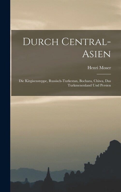 Durch Central-Asien; die Kirgisensteppe, Russisch-Turkestan, Bochara, Chiwa, das Turkmenenland und Persien (Hardcover)