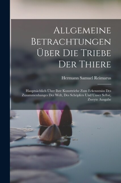 Allgemeine Betrachtungen ?er Die Triebe Der Thiere: Haupts?hlich ?er Ihre Kunsttriebe Zum Erkenntniss Des Zusammenhanges Der Welt, Des Sch?fers Un (Paperback)