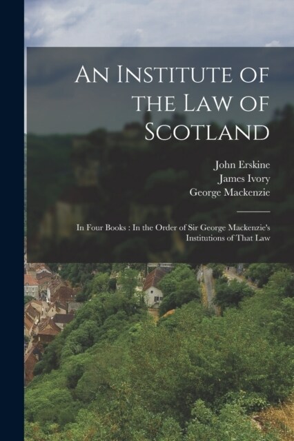 An Institute of the Law of Scotland: In Four Books: In the Order of Sir George Mackenzies Institutions of That Law (Paperback)