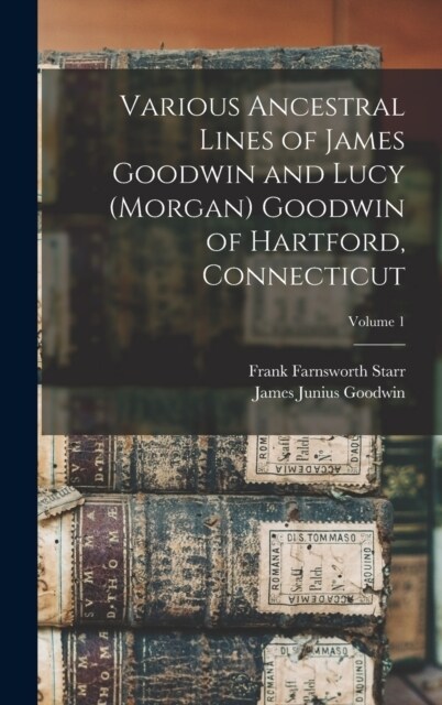 Various Ancestral Lines of James Goodwin and Lucy (Morgan) Goodwin of Hartford, Connecticut; Volume 1 (Hardcover)