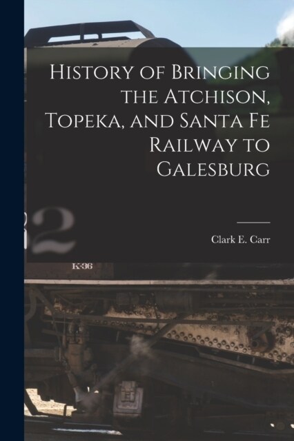 History of Bringing the Atchison, Topeka, and Santa Fe Railway to Galesburg (Paperback)