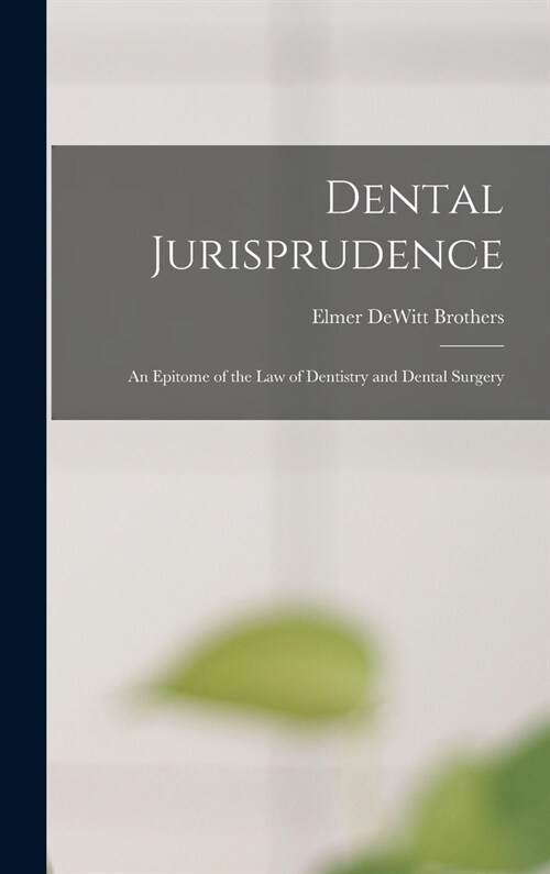 Dental Jurisprudence: An Epitome of the Law of Dentistry and Dental Surgery (Hardcover)