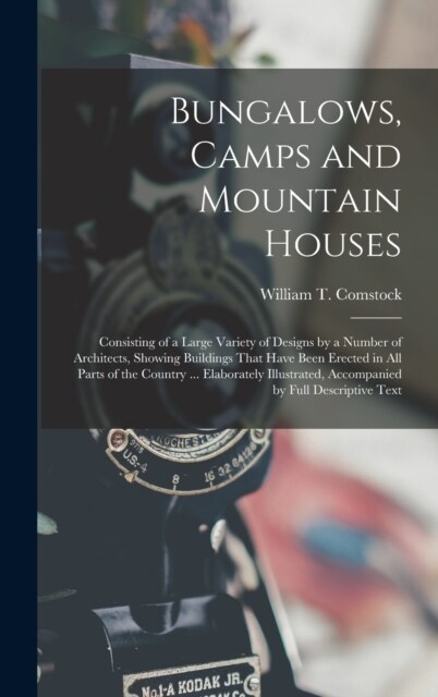 Bungalows, Camps and Mountain Houses: Consisting of a Large Variety of Designs by a Number of Architects, Showing Buildings That Have Been Erected in (Hardcover)