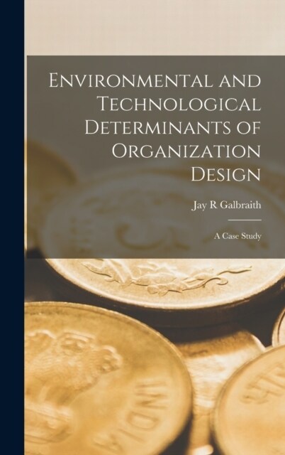 Environmental and Technological Determinants of Organization Design: A Case Study (Hardcover)