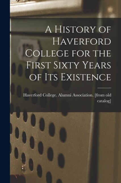 A History of Haverford College for the First Sixty Years of its Existence (Paperback)