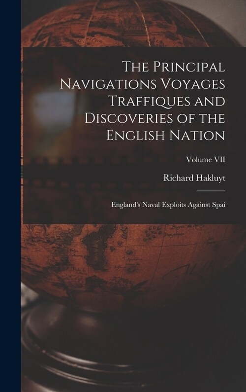 The Principal Navigations Voyages Traffiques and Discoveries of the English Nation: Englands Naval Exploits Against Spai; Volume VII (Hardcover)