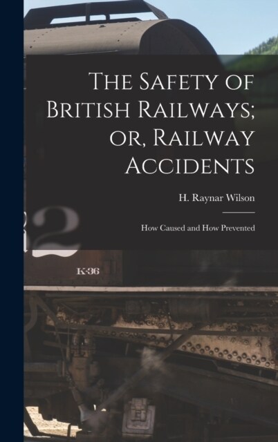 The Safety of British Railways; or, Railway Accidents: How Caused and How Prevented (Hardcover)