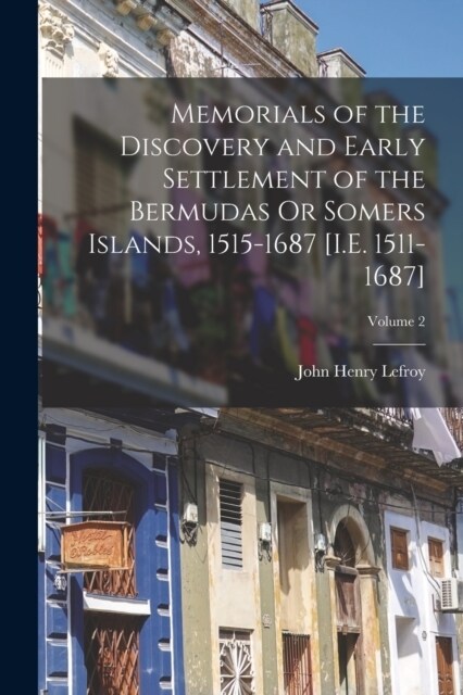 Memorials of the Discovery and Early Settlement of the Bermudas Or Somers Islands, 1515-1687 [I.E. 1511-1687]; Volume 2 (Paperback)