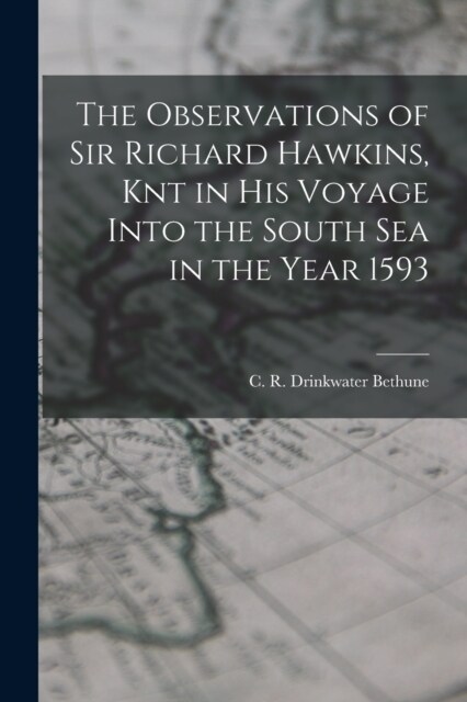 The Observations of Sir Richard Hawkins, Knt in his Voyage Into the South Sea in the Year 1593 (Paperback)