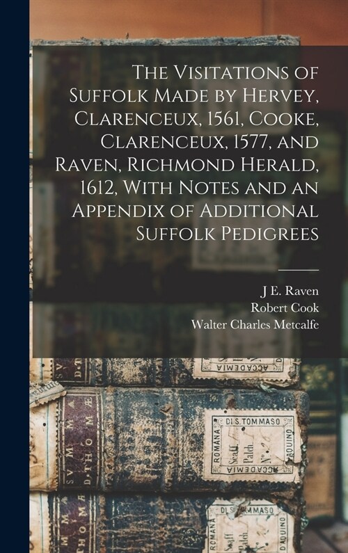 The Visitations of Suffolk Made by Hervey, Clarenceux, 1561, Cooke, Clarenceux, 1577, and Raven, Richmond Herald, 1612, With Notes and an Appendix of (Hardcover)