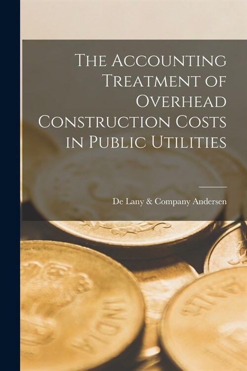The Accounting Treatment of Overhead Construction Costs in Public Utilities (Paperback)