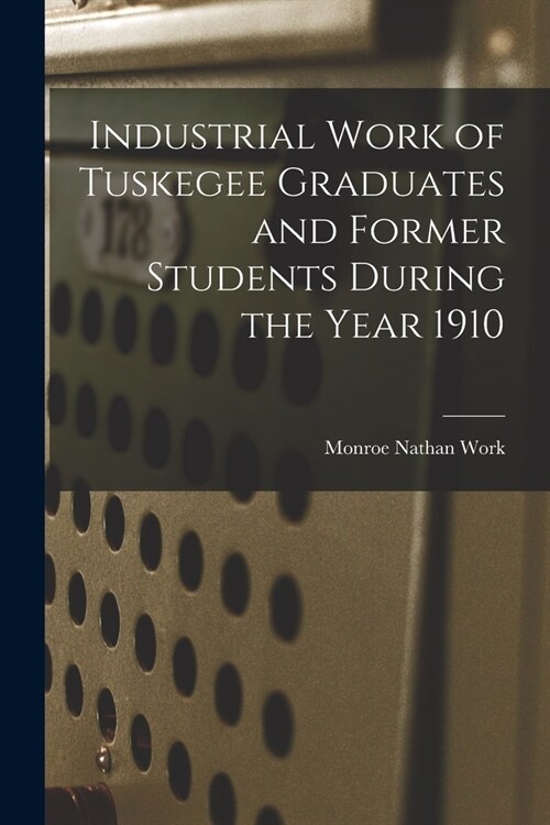 Industrial Work of Tuskegee Graduates and Former Students During the Year 1910 (Paperback)