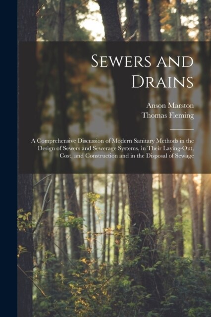 Sewers and Drains: A Comprehensive Discussion of Modern Sanitary Methods in the Design of Sewers and Sewerage Systems, in Their Laying-Ou (Paperback)