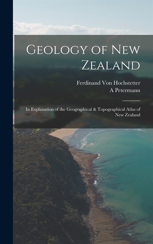 Geology of New Zealand: In Explanation of the Geographical & Topographical Atlas of New Zealand (Hardcover)