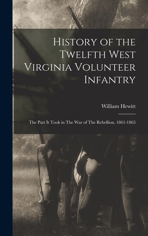 History of the Twelfth West Virginia Volunteer Infantry: The Part it Took in The War of The Rebellion, 1861-1865 (Hardcover)