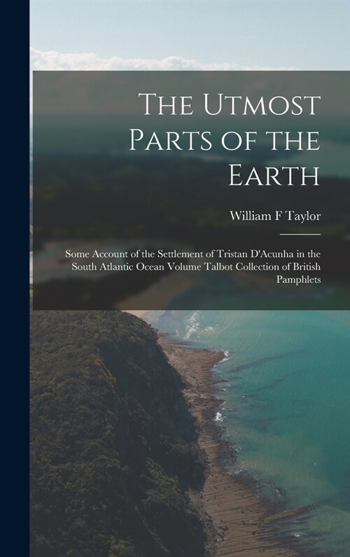 The Utmost Parts of the Earth: Some Account of the Settlement of Tristan DAcunha in the South Atlantic Ocean Volume Talbot Collection of British Pam (Hardcover)
