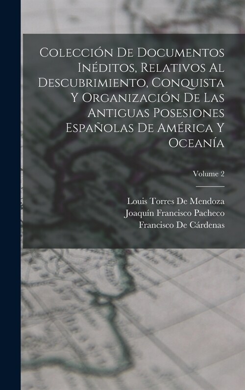 Colecci? De Documentos In?itos, Relativos Al Descubrimiento, Conquista Y Organizaci? De Las Antiguas Posesiones Espa?las De Am?ica Y Ocean?; Vol (Hardcover)