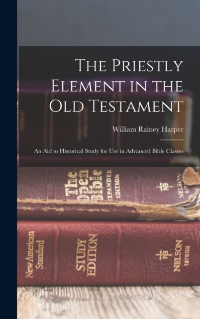 The Priestly Element in the Old Testament: An Aid to Historical Study for Use in Advanced Bible Classes (Hardcover)