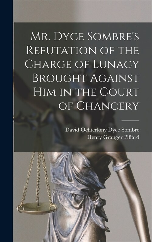 Mr. Dyce Sombres Refutation of the Charge of Lunacy Brought Against Him in the Court of Chancery (Hardcover)