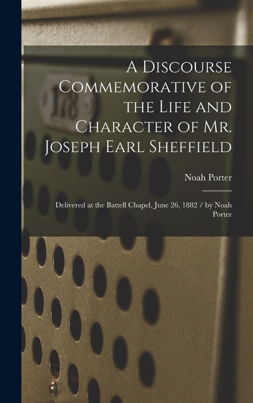 A Discourse Commemorative of the Life and Character of Mr. Joseph Earl Sheffield: Delivered at the Battell Chapel, June 26, 1882 / by Noah Porter (Hardcover)
