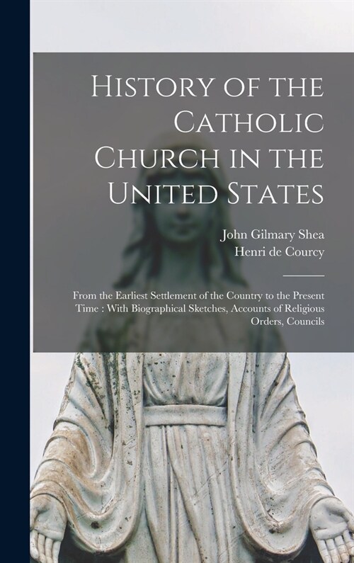 History of the Catholic Church in the United States: From the Earliest Settlement of the Country to the Present Time: With Biographical Sketches, Acco (Hardcover)